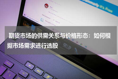  期货市场的供需关系与价格形态：如何根据市场需求进行选股