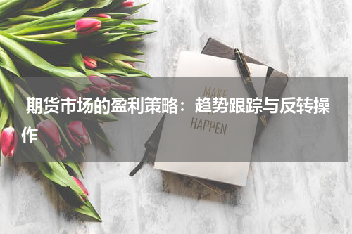  期货市场的盈利策略：趋势跟踪与反转操作