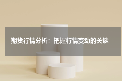  期货行情分析：把握行情变动的关键