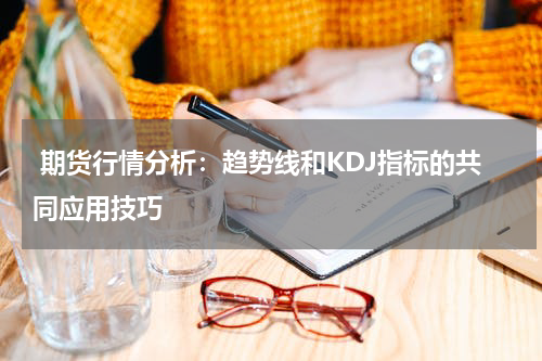  期货行情分析：趋势线和KDJ指标的共同应用技巧
