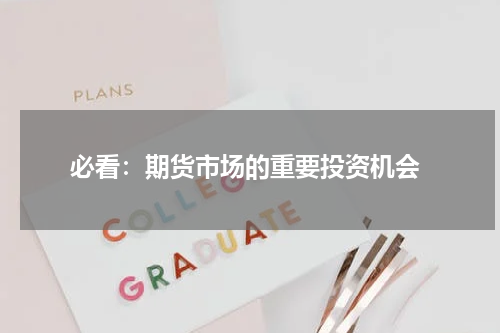  必看：期货市场的重要投资机会