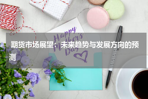  期货市场展望：未来趋势与发展方向的预测