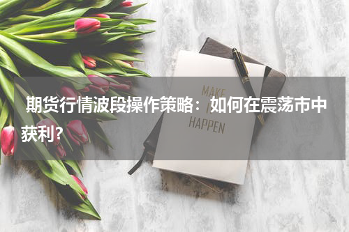  期货行情波段操作策略：如何在震荡市中获利？
