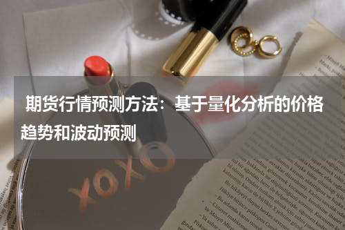  期货行情预测方法：基于量化分析的价格趋势和波动预测