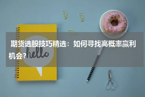  期货选股技巧精选：如何寻找高概率赢利机会？