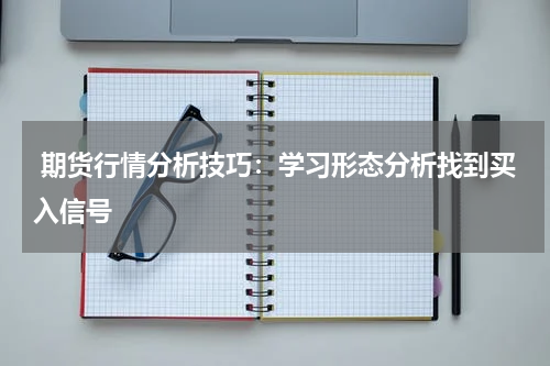  期货行情分析技巧：学习形态分析找到买入信号