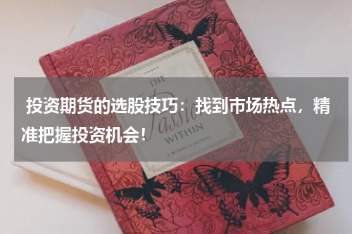  投资期货的选股技巧：找到市场热点，精准把握投资机会！