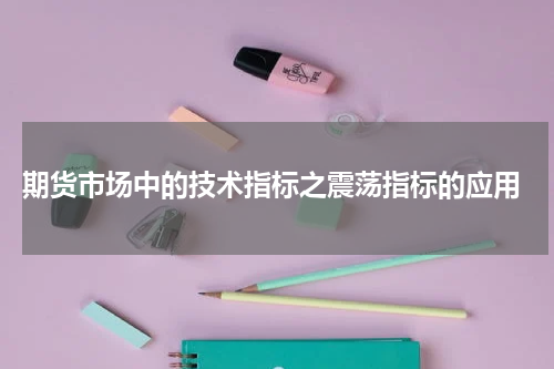  期货市场中的技术指标之震荡指标的应用