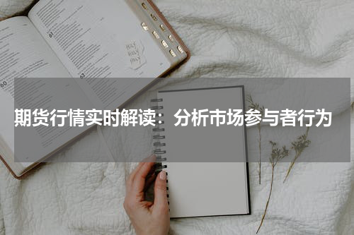  期货行情实时解读：分析市场参与者行为