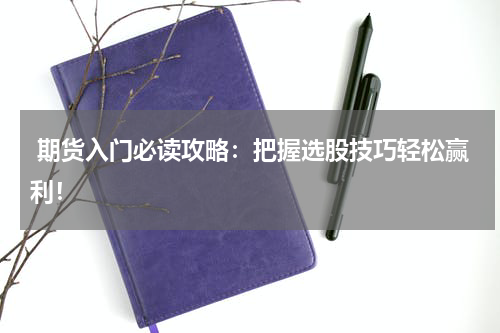  期货入门必读攻略：把握选股技巧轻松赢利！