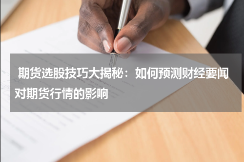  期货选股技巧大揭秘：如何预测财经要闻对期货行情的影响