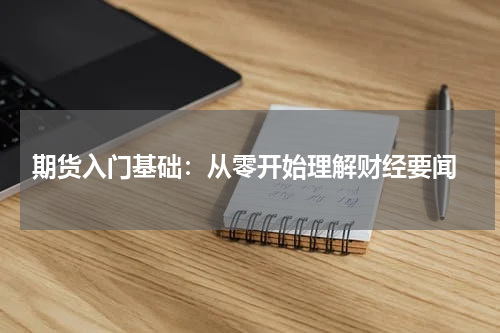  期货入门基础：从零开始理解财经要闻