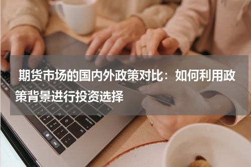  期货市场的国内外政策对比：如何利用政策背景进行投资选择
