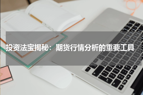  投资法宝揭秘：期货行情分析的重要工具