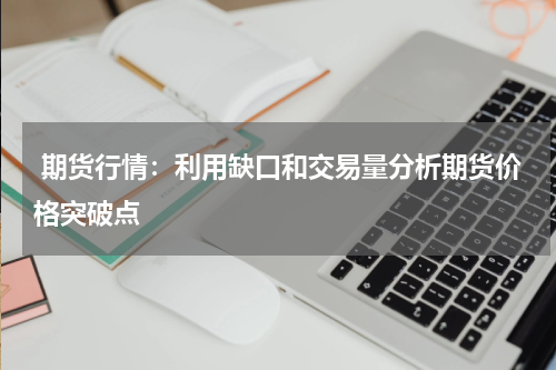  期货行情：利用缺口和交易量分析期货价格突破点