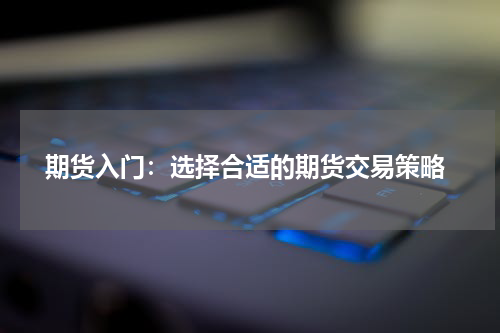  期货入门：选择合适的期货交易策略