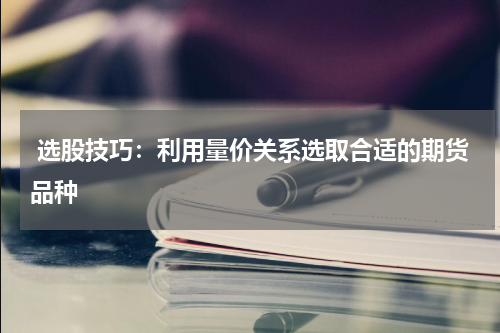  选股技巧：利用量价关系选取合适的期货品种