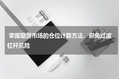  掌握期货市场的仓位计算方法，避免过度杠杆风险
