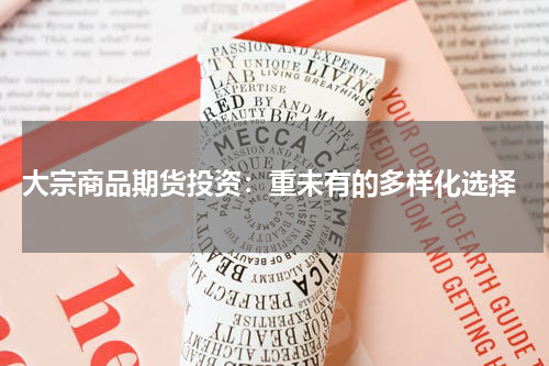  大宗商品期货投资：重未有的多样化选择