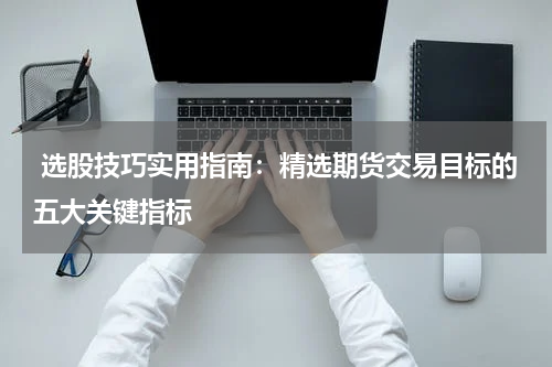  选股技巧实用指南：精选期货交易目标的五大关键指标