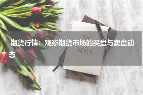  期货行情：观察期货市场的买盘与卖盘动态
