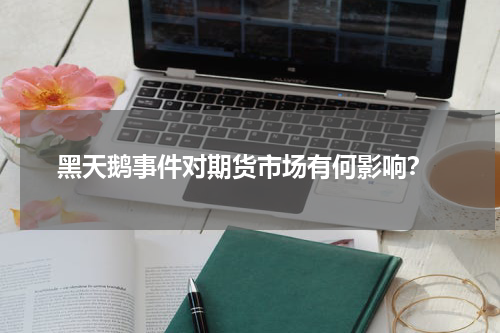  黑天鹅事件对期货市场有何影响？