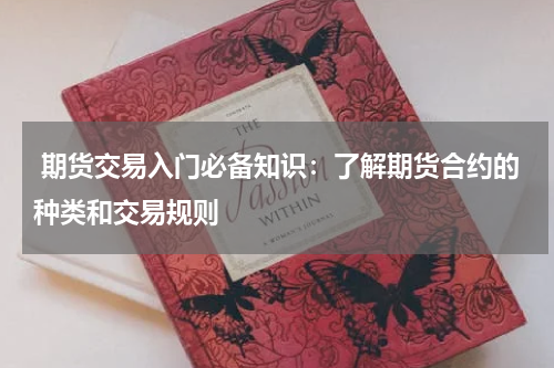  期货交易入门必备知识：了解期货合约的种类和交易规则