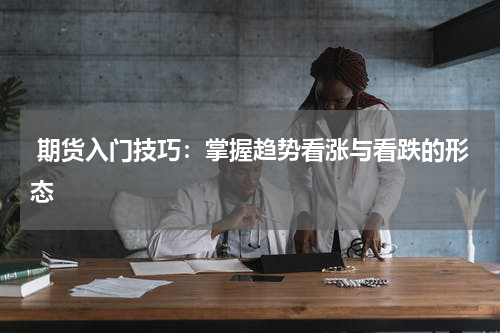  期货入门技巧：掌握趋势看涨与看跌的形态