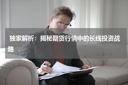  独家解析：揭秘期货行情中的长线投资战略