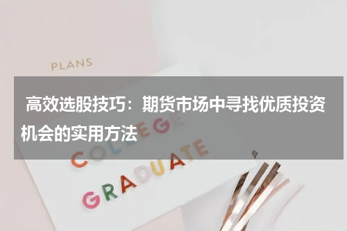  高效选股技巧：期货市场中寻找优质投资机会的实用方法