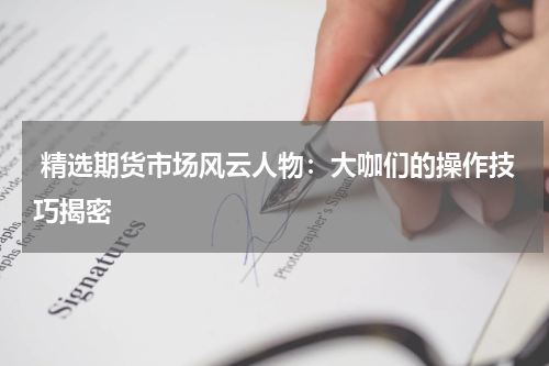  精选期货市场风云人物：大咖们的操作技巧揭密
