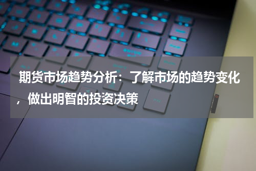  期货市场趋势分析：了解市场的趋势变化，做出明智的投资决策