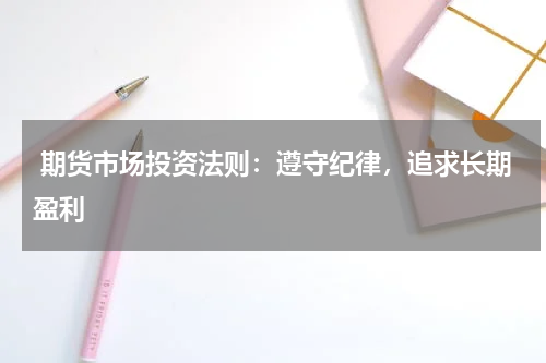  期货市场投资法则：遵守纪律，追求长期盈利