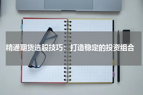  精通期货选股技巧：打造稳定的投资组合