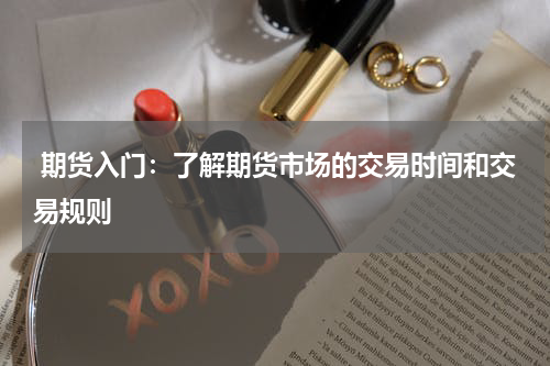  期货入门：了解期货市场的交易时间和交易规则
