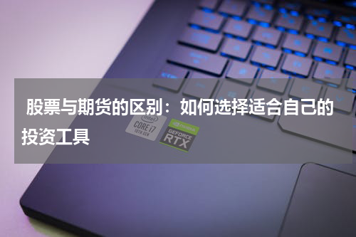  股票与期货的区别：如何选择适合自己的投资工具