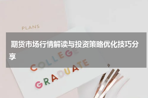  期货市场行情解读与投资策略优化技巧分享