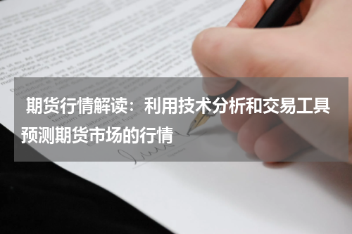  期货行情解读：利用技术分析和交易工具预测期货市场的行情