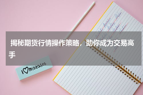  揭秘期货行情操作策略，助你成为交易高手