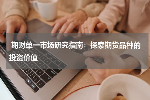  期财单一市场研究指南：探索期货品种的投资价值