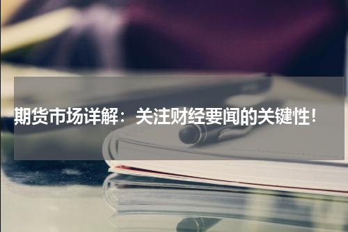  期货市场详解：关注财经要闻的关键性！