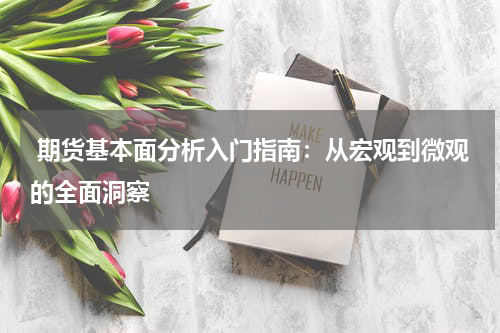  期货基本面分析入门指南：从宏观到微观的全面洞察