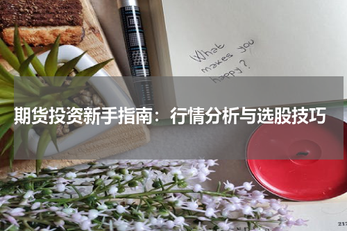  期货投资新手指南：行情分析与选股技巧