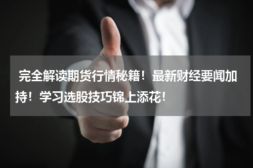  完全解读期货行情秘籍！最新财经要闻加持！学习选股技巧锦上添花！