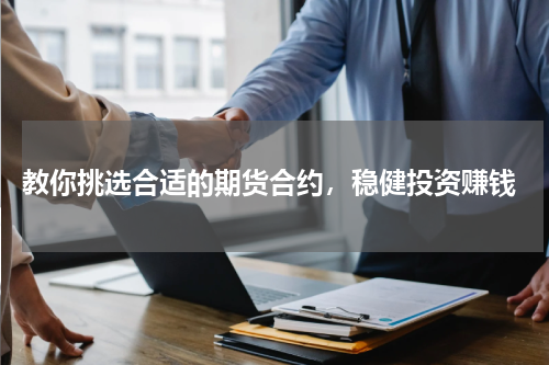  教你挑选合适的期货合约，稳健投资赚钱