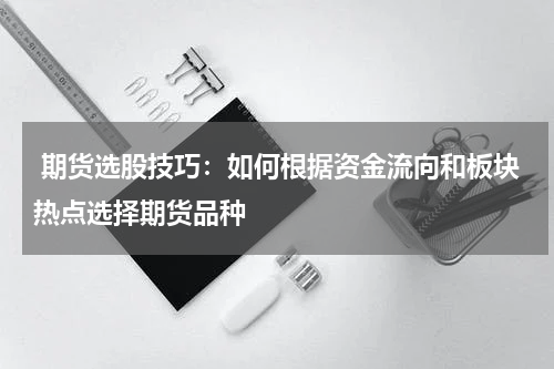  期货选股技巧：如何根据资金流向和板块热点选择期货品种