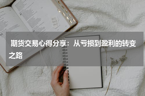  期货交易心得分享：从亏损到盈利的转变之路
