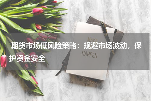  期货市场低风险策略：规避市场波动，保护资金安全