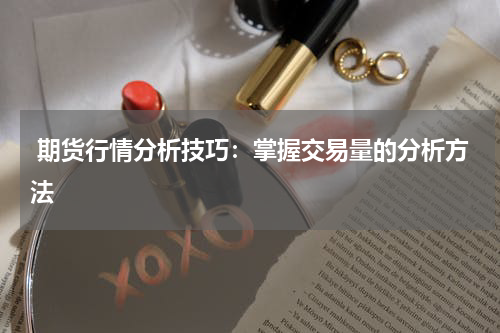  期货行情分析技巧：掌握交易量的分析方法