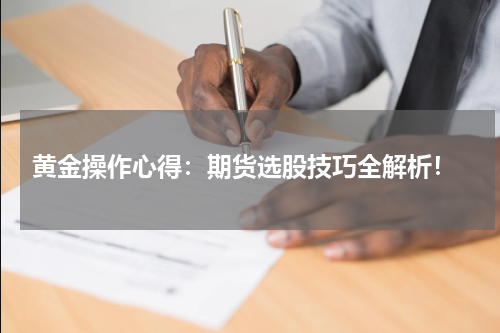  黄金操作心得：期货选股技巧全解析！
